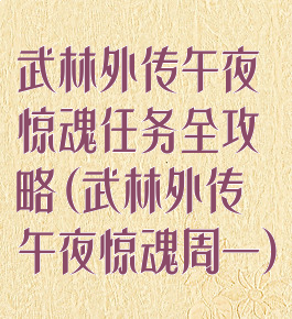 武林外传午夜惊魂任务全攻略(武林外传午夜惊魂周一)