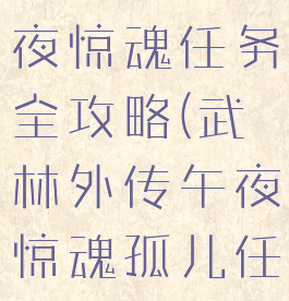 武林外传午夜惊魂任务全攻略(武林外传午夜惊魂孤儿任务)