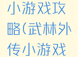 武林外传小游戏攻略(武林外传小游戏攻略大全)