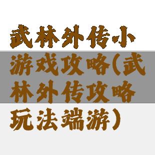 武林外传小游戏攻略(武林外传攻略玩法端游)