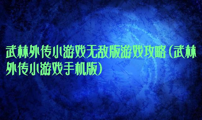 武林外传小游戏无敌版游戏攻略(武林外传小游戏手机版)