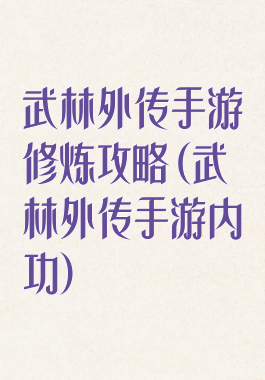 武林外传手游修炼攻略(武林外传手游内功)