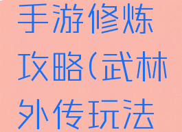 武林外传手游修炼攻略(武林外传玩法攻略)