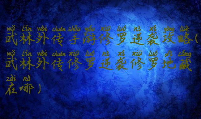 武林外传手游修罗逆袭攻略(武林外传修罗逆袭修罗地藏在哪)