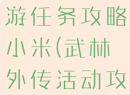 武林外传手游任务攻略小米(武林外传活动攻略)