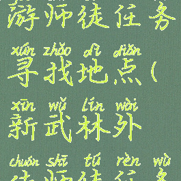 武林外传手游师徒任务寻找地点(新武林外传师徒任务)