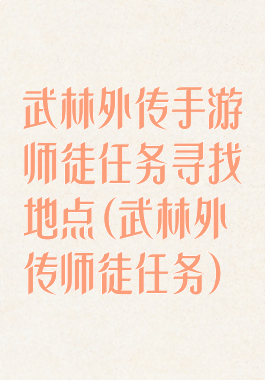 武林外传手游师徒任务寻找地点(武林外传师徒任务)