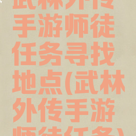 武林外传手游师徒任务寻找地点(武林外传手游师徒任务)
