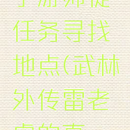 武林外传手游师徒任务寻找地点(武林外传雷老虎的真谛寻找地点)