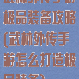 武林外传手游极品装备攻略(武林外传手游怎么打造极品装备)