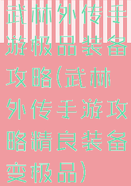 武林外传手游极品装备攻略(武林外传手游攻略精良装备变极品)