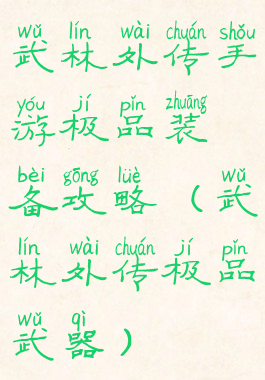 武林外传手游极品装备攻略(武林外传极品武器)