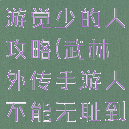 武林外传手游觉少的人攻略(武林外传手游人不能无耻到这种地步)