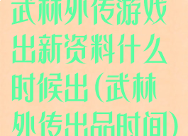 武林外传游戏出新资料什么时候出(武林外传出品时间)