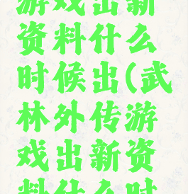 武林外传游戏出新资料什么时候出(武林外传游戏出新资料什么时候出来)