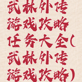 武林外传游戏攻略任务大全(武林外传游戏攻略)