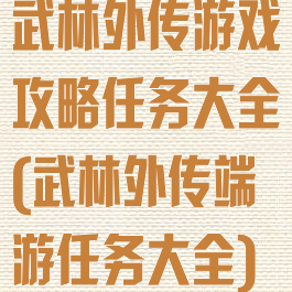 武林外传游戏攻略任务大全(武林外传端游任务大全)