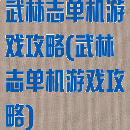 武林志单机游戏攻略(武林志单机游戏攻略)