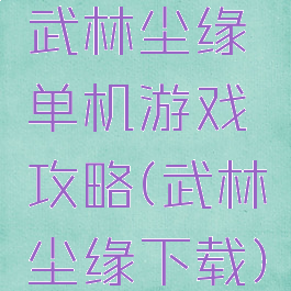 武林尘缘单机游戏攻略(武林尘缘下载)
