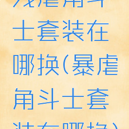 残虐角斗士套装在哪换(暴虐角斗士套装在哪换)