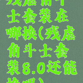 残虐角斗士套装在哪换(残虐角斗士套装8.0还能换吗)