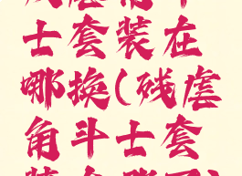 残虐角斗士套装在哪换(残虐角斗士套装在哪买)