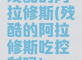 残酷的阿拉修斯(残酷的阿拉修斯吃控制吗)