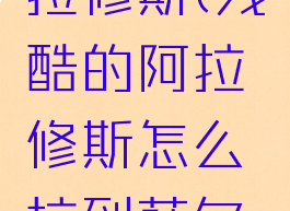残酷的阿拉修斯(残酷的阿拉修斯怎么拉到萨尔玛)