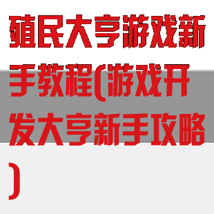 殖民大亨游戏新手教程(游戏开发大亨新手攻略)