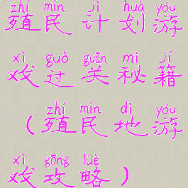 殖民计划游戏过关秘籍(殖民地游戏攻略)