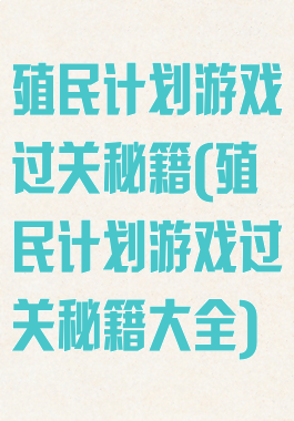 殖民计划游戏过关秘籍(殖民计划游戏过关秘籍大全)