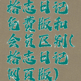 格志日记免费版和会员区别(格志日记网页版)