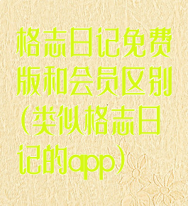 格志日记免费版和会员区别(类似格志日记的app)