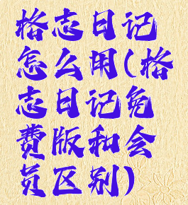 格志日记怎么用(格志日记免费版和会员区别)