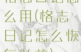 格志日记怎么用(格志日记怎么恢复以前)