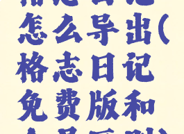 格志日记怎么导出(格志日记免费版和会员区别)