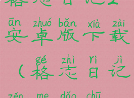 格志日记2安卓版下载(格志日记怎么导出)