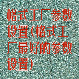 格式工厂参数设置(格式工厂最好的参数设置)