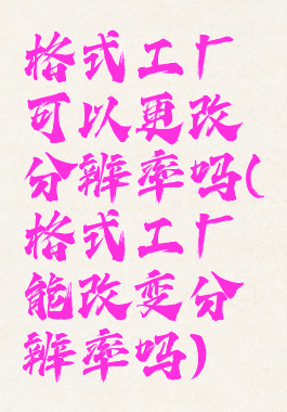 格式工厂可以更改分辨率吗(格式工厂能改变分辨率吗)