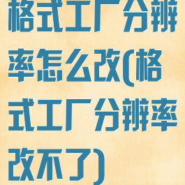 格式工厂分辨率怎么改(格式工厂分辨率改不了)