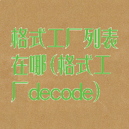 格式工厂列表在哪(格式工厂decode)