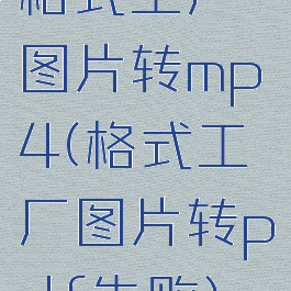 格式工厂图片转mp4(格式工厂图片转pdf失败)