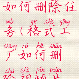 格式工厂如何删除任务(格式工厂如何删除视频片段)