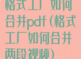 格式工厂如何合并pdf(格式工厂如何合并两段视频)