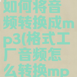 格式工厂如何将音频转换成mp3(格式工厂音频怎么转换mp3)