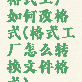 格式工厂如何改格式(格式工厂怎么转换文件格式)