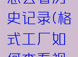 格式工厂怎么看历史记录(格式工厂如何查看视频信息)