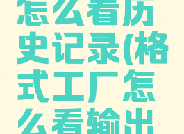 格式工厂怎么看历史记录(格式工厂怎么看输出文件大小)