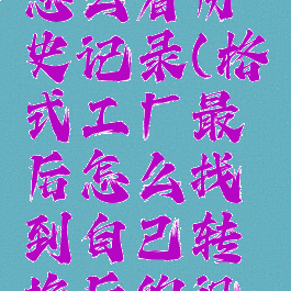 格式工厂怎么看历史记录(格式工厂最后怎么找到自己转换后的视频)