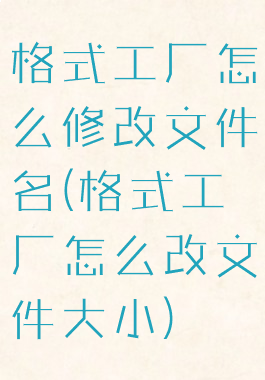 格式工厂怎么修改文件名(格式工厂怎么改文件大小)